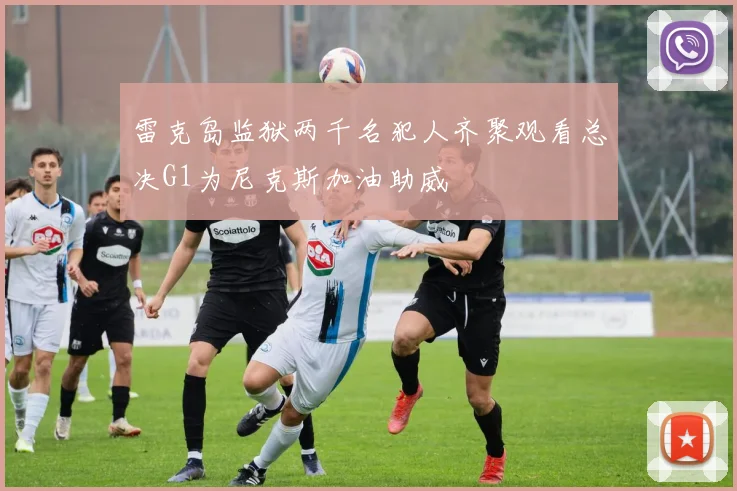 雷克岛监狱两千名犯人齐聚观看总决G1为尼克斯加油助威