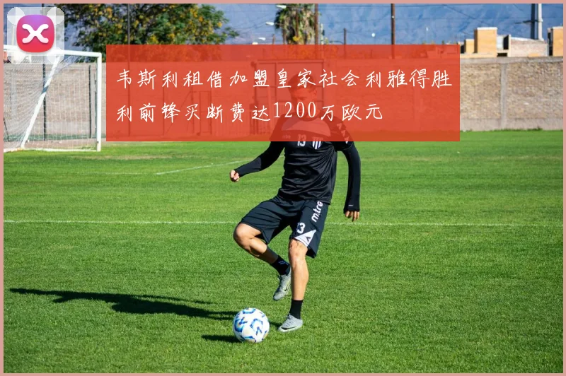 韦斯利租借加盟皇家社会利雅得胜利前锋买断费达1200万欧元