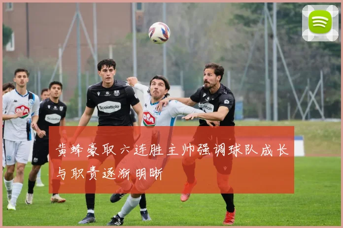 黄蜂豪取六连胜主帅强调球队成长与职责逐渐明晰
