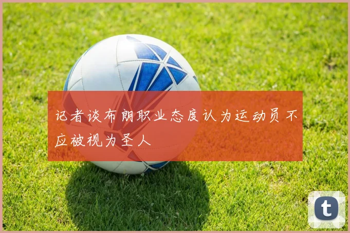 记者谈布朗职业态度认为运动员不应被视为圣人