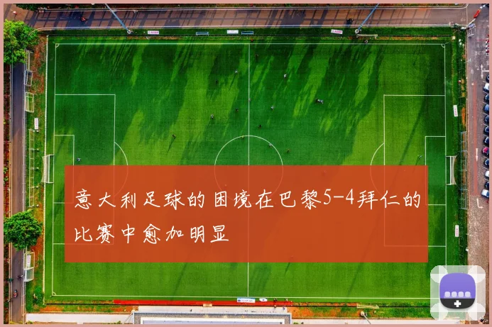 意大利足球的困境在巴黎5-4拜仁的比赛中愈加明显