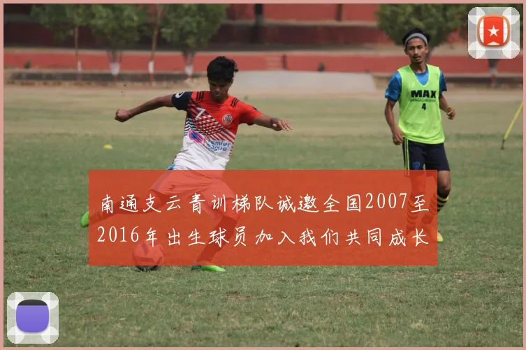 南通支云青训梯队诚邀全国2007至2016年出生球员加入我们共同成长