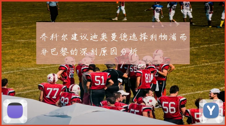 乔科尔建议迪奥曼德选择利物浦而非巴黎的深刻原因分析