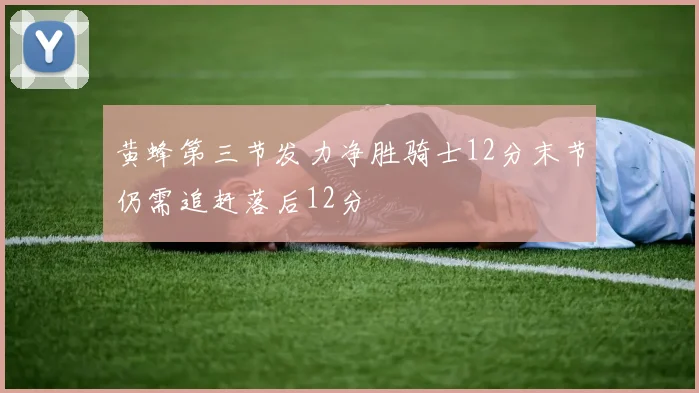 黄蜂第三节发力净胜骑士12分末节仍需追赶落后12分