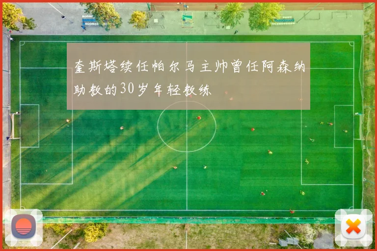 奎斯塔续任帕尔马主帅曾任阿森纳助教的30岁年轻教练