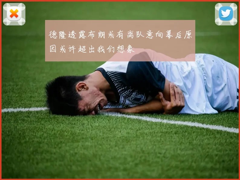 德隆透露布朗或有离队意向幕后原因或许超出我们想象