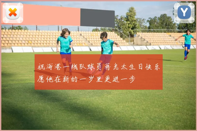 祝海港一线队球员蒋光太生日快乐愿他在新的一岁里更进一步
